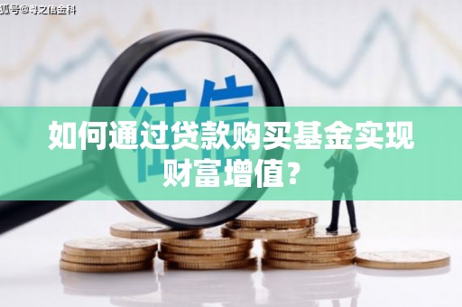 花莲如何通过贷款购买基金实现财富增值？