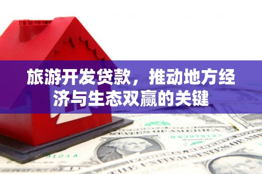 花莲旅游开发贷款，推动地方经济与生态双赢的关键