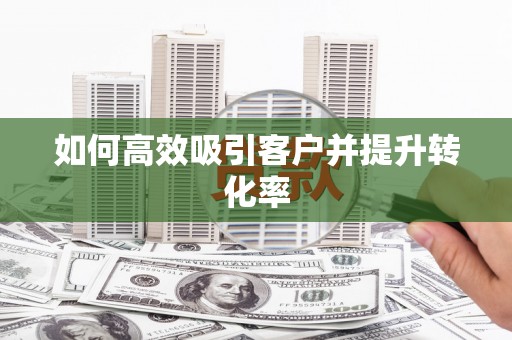 花莲如何高效吸引客户并提升转化率