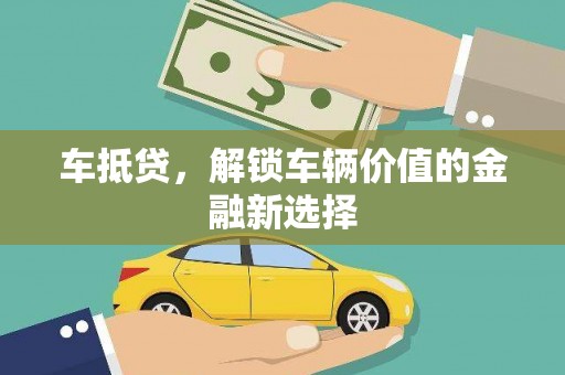 花莲车抵贷，解锁车辆价值的金融新选择
