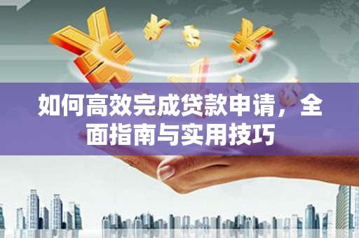 花莲如何高效完成贷款申请，全面指南与实用技巧