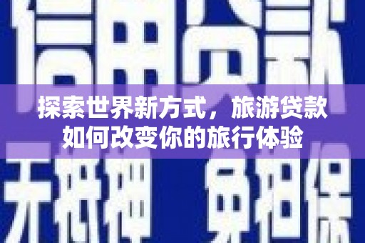 花莲探索世界新方式，旅游贷款如何改变你的旅行体验