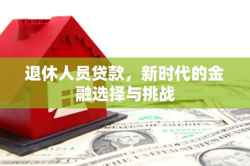 花莲退休人员贷款，新时代的金融选择与挑战