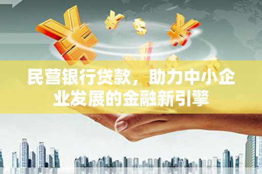 花莲民营银行贷款，助力中小企业发展的金融新引擎