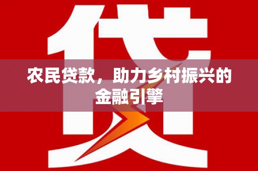 花莲农民贷款，助力乡村振兴的金融引擎