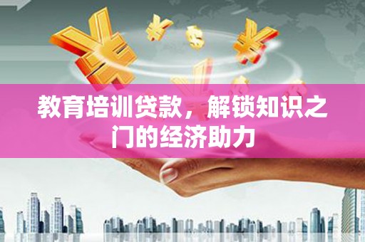 花莲教育培训贷款，解锁知识之门的经济助力