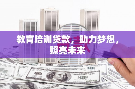 花莲教育培训贷款，助力梦想，照亮未来