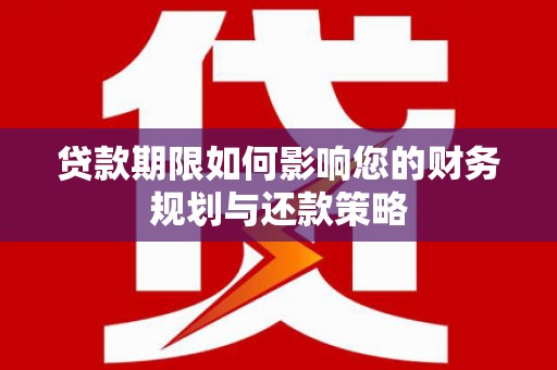 花莲贷款期限如何影响您的财务规划与还款策略