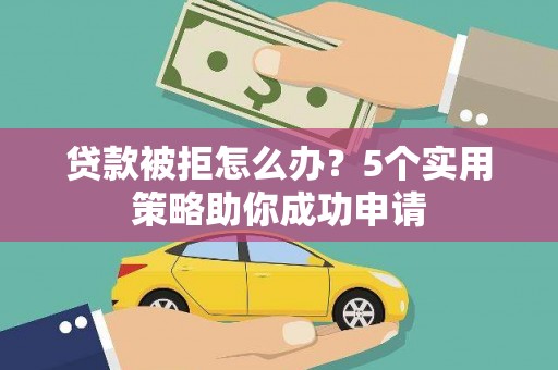 花莲贷款被拒怎么办？5个实用策略助你成功申请