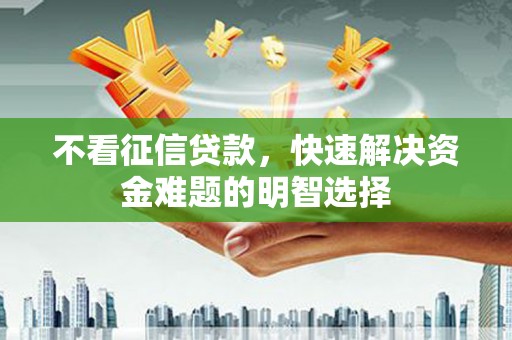 花莲不看征信贷款，快速解决资金难题的明智选择