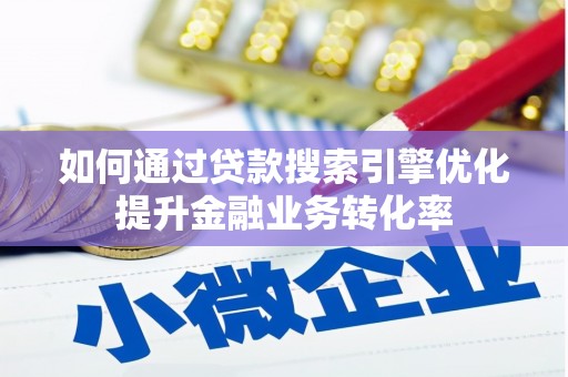 花莲如何通过贷款搜索引擎优化提升金融业务转化率
