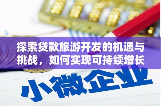 花莲探索贷款旅游开发的机遇与挑战，如何实现可持续增长
