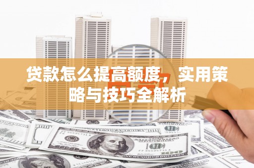 花莲贷款怎么提高额度，实用策略与技巧全解析