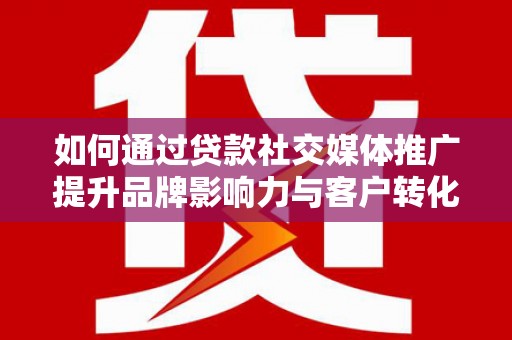 花莲如何通过贷款社交媒体推广提升品牌影响力与客户转化率