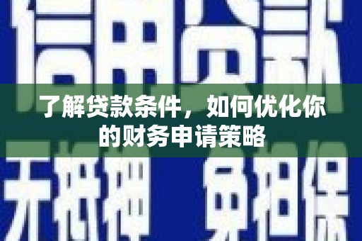 花莲了解贷款条件，如何优化你的财务申请策略