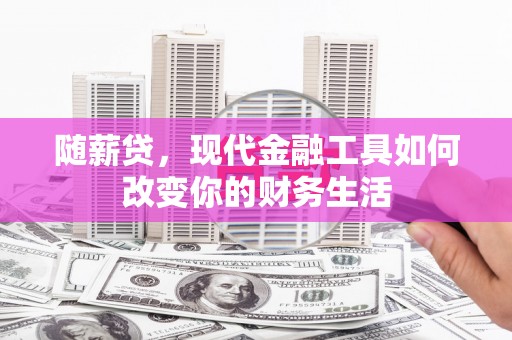 花莲随薪贷，现代金融工具如何改变你的财务生活