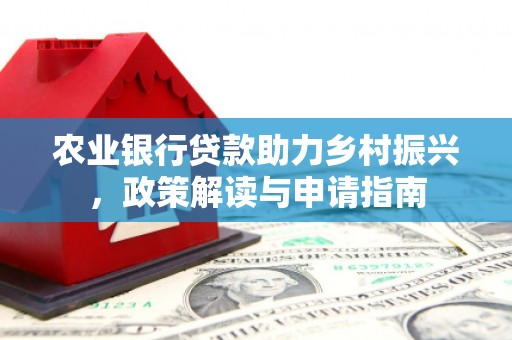 花莲农业银行贷款助力乡村振兴，政策解读与申请指南