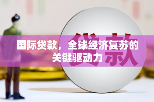 花莲国际贷款，全球经济复苏的关键驱动力