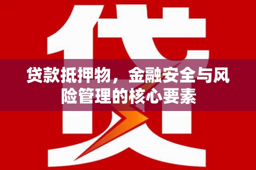花莲贷款抵押物，金融安全与风险管理的核心要素