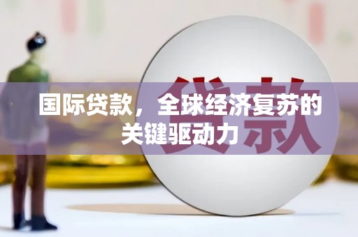 花莲国际贷款，全球经济复苏的关键驱动力