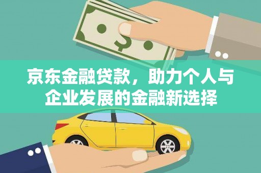 花莲京东金融贷款，助力个人与企业发展的金融新选择