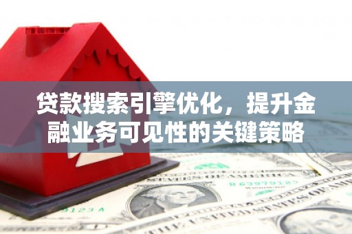 花莲贷款搜索引擎优化，提升金融业务可见性的关键策略