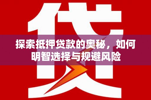 花莲探索抵押贷款的奥秘，如何明智选择与规避风险