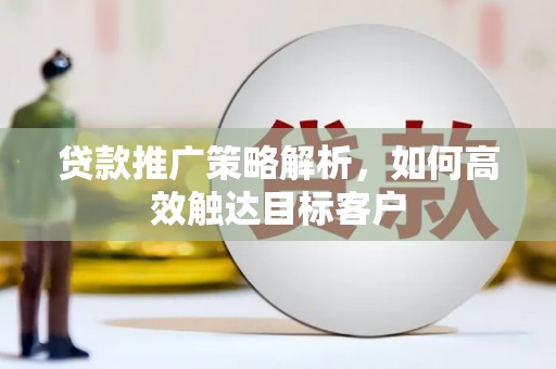 花莲贷款推广策略解析，如何高效触达目标客户