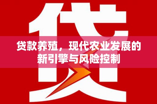 花莲贷款养殖，现代农业发展的新引擎与风险控制