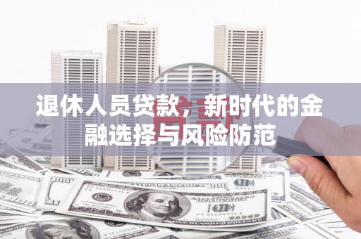 花莲退休人员贷款，新时代的金融选择与风险防范