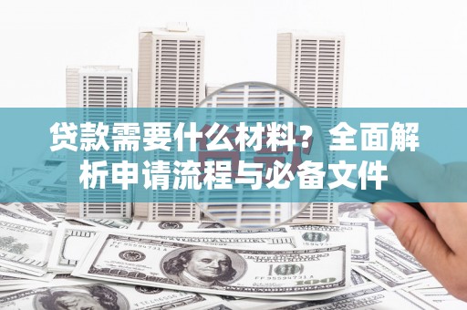 花莲贷款需要什么材料？全面解析申请流程与必备文件