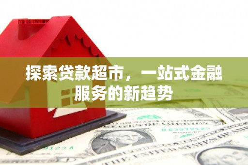 花莲探索贷款超市，一站式金融服务的新趋势
