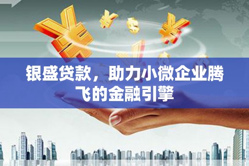 花莲银盛贷款，助力小微企业腾飞的金融引擎