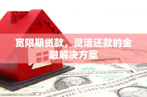 花莲宽限期贷款，灵活还款的金融解决方案