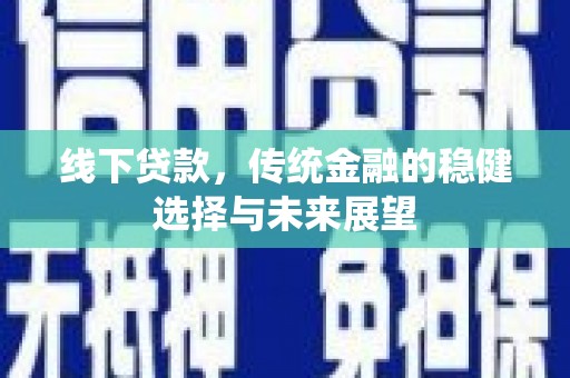 花莲线下贷款，传统金融的稳健选择与未来展望
