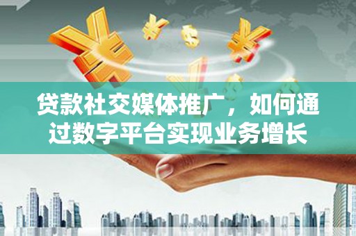 花莲贷款社交媒体推广，如何通过数字平台实现业务增长