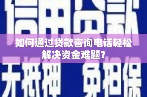 花莲如何通过贷款咨询电话轻松解决资金难题？