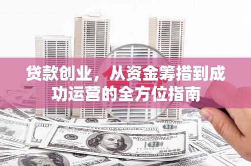 花莲贷款创业，从资金筹措到成功运营的全方位指南
