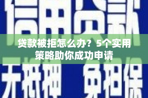 花莲贷款被拒怎么办？5个实用策略助你成功申请