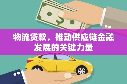 花莲物流贷款，推动供应链金融发展的关键力量