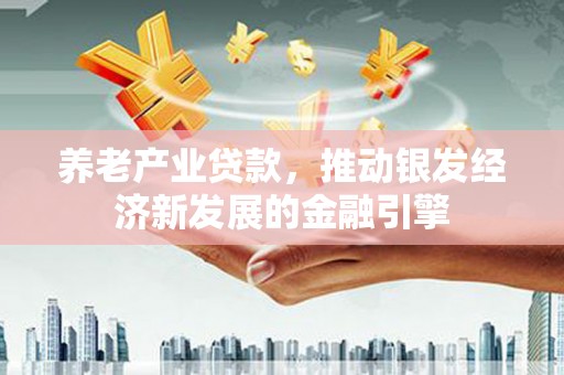 花莲养老产业贷款，推动银发经济新发展的金融引擎