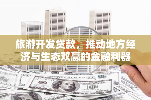 花莲旅游开发贷款，推动地方经济与生态双赢的金融利器