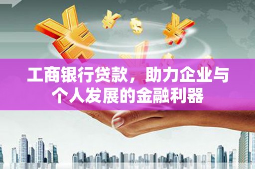 花莲工商银行贷款，助力企业与个人发展的金融利器