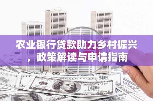 花莲农业银行贷款助力乡村振兴，政策解读与申请指南