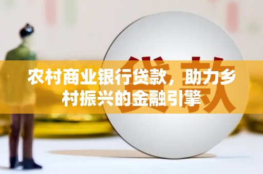 花莲农村商业银行贷款，助力乡村振兴的金融引擎