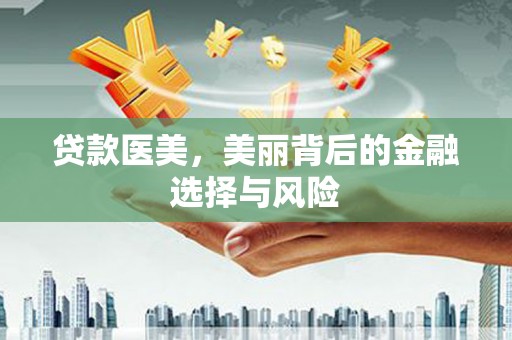 花莲贷款医美，美丽背后的金融选择与风险