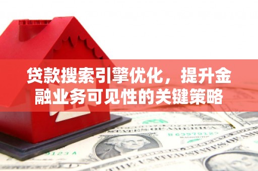 花莲贷款搜索引擎优化，提升金融业务可见性的关键策略
