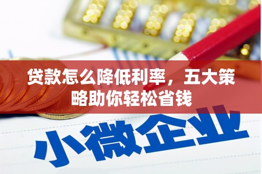 花莲贷款怎么降低利率，五大策略助你轻松省钱