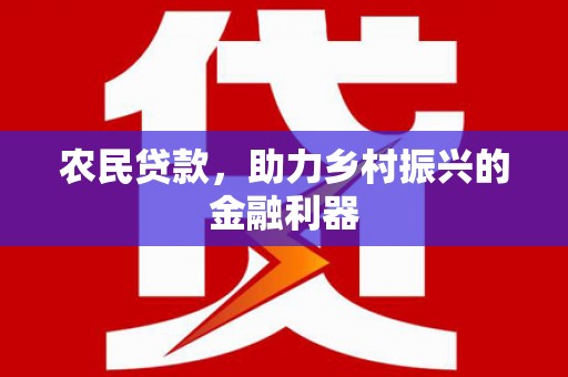 花莲农民贷款，助力乡村振兴的金融利器
