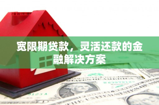 花莲宽限期贷款，灵活还款的金融解决方案